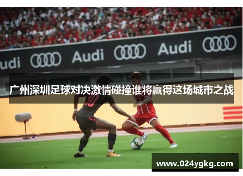 广州深圳足球对决激情碰撞谁将赢得这场城市之战